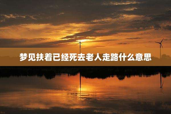 梦见扶着已经死去老人走路什么意思