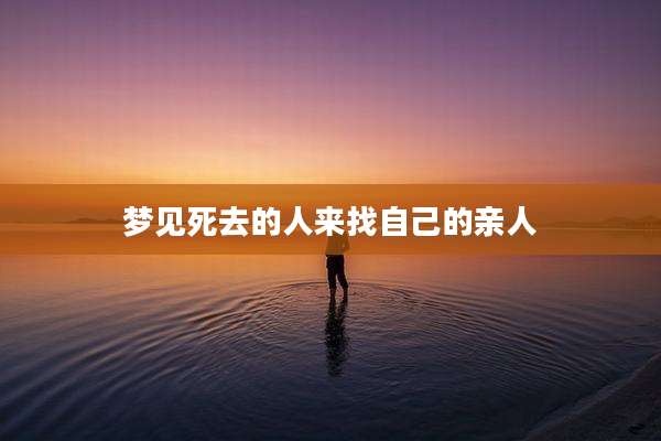 梦见死去的人来找自己的亲人