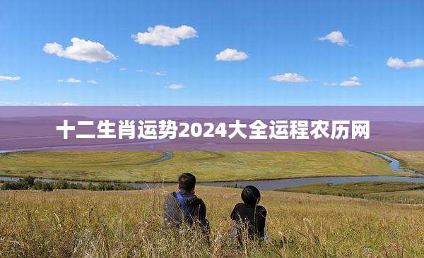 十二生肖运势2024大全运程农历网