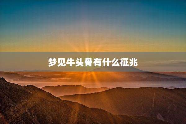 梦见牛头骨有什么征兆