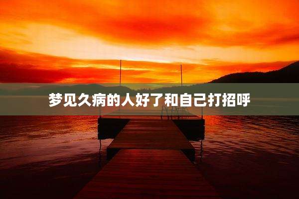 梦见久病的人好了和自己打招呼