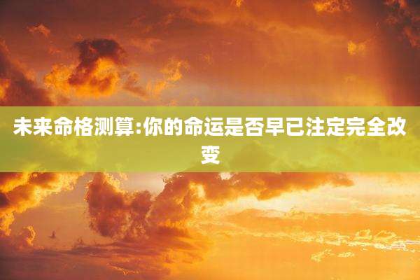 未来命格测算:你的命运是否早已注定完全改变