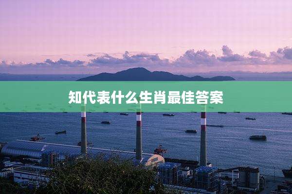 知代表什么生肖最佳答案