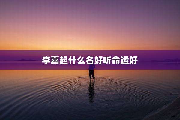 李嘉起什么名好听命运好