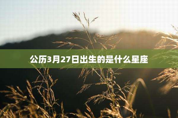 公历3月27日出生的是什么星座
