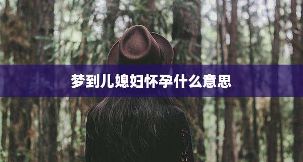 梦到儿媳妇怀孕什么意思