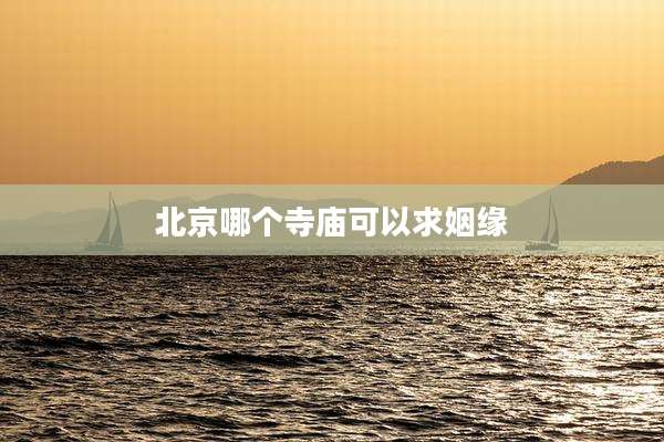 北京哪个寺庙可以求姻缘