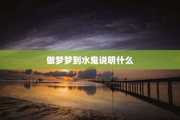 做梦梦到水鬼说明什么