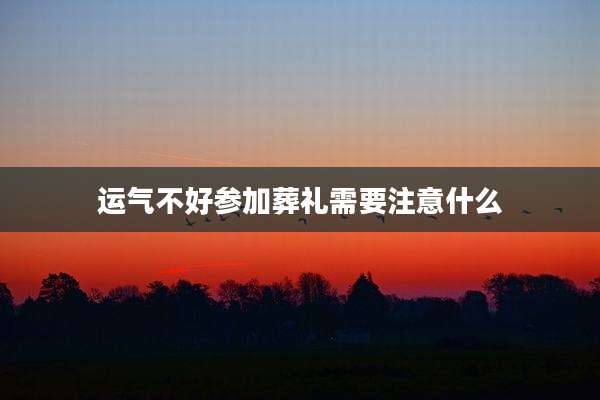 运气不好参加葬礼需要注意什么