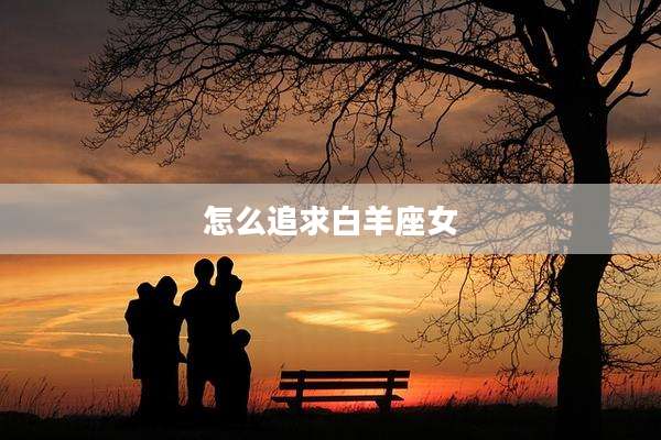 怎么追求白羊座女