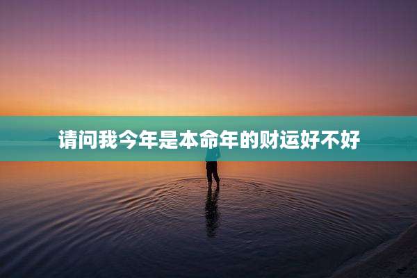 请问我今年是本命年的财运好不好