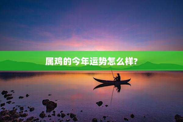 属鸡的今年运势怎么样?