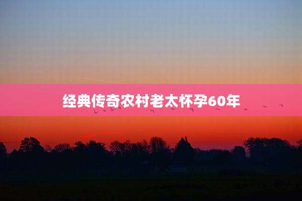 经典传奇农村老太怀孕60年