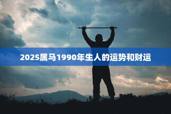 2025属马1990年生人的运势和财运