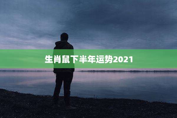 生肖鼠下半年运势2021