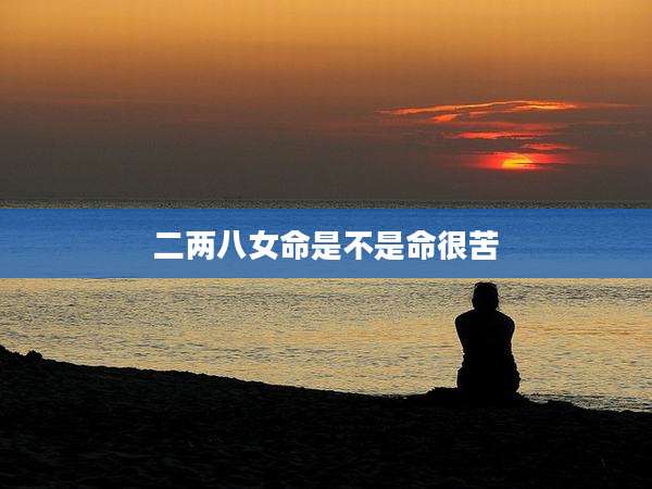 二两八女命是不是命很苦