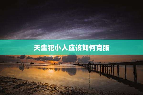 天生犯小人应该如何克服