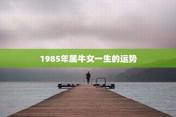 1985年属牛女一生的运势