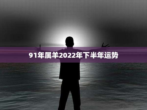 91年属羊2022年下半年运势
