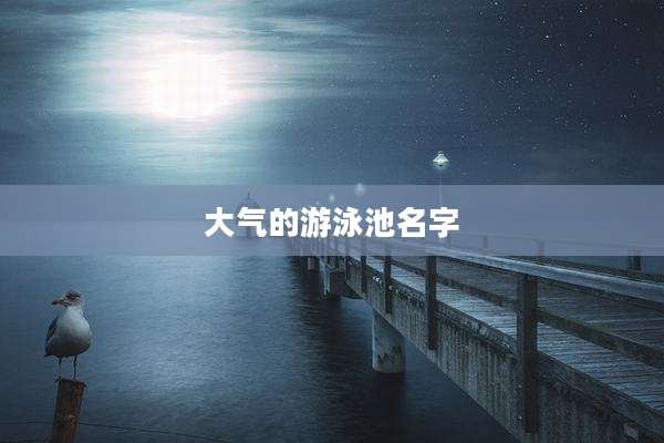 大气的游泳池名字