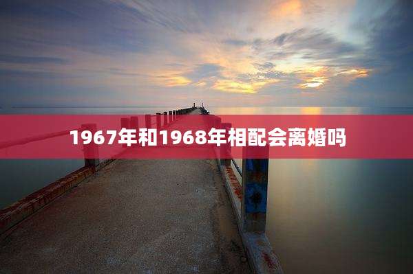 1967年和1968年相配会离婚吗