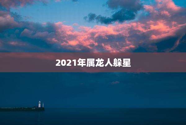 2021年属龙人躲星