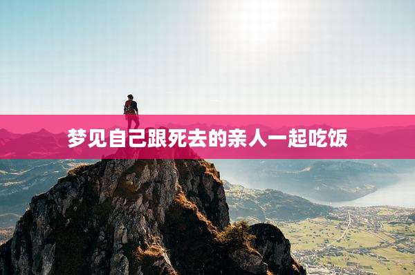 梦见自己跟死去的亲人一起吃饭