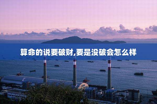 算命的说要破财,要是没破会怎么样