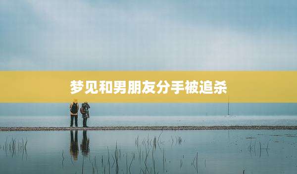 梦见和男朋友分手被追杀