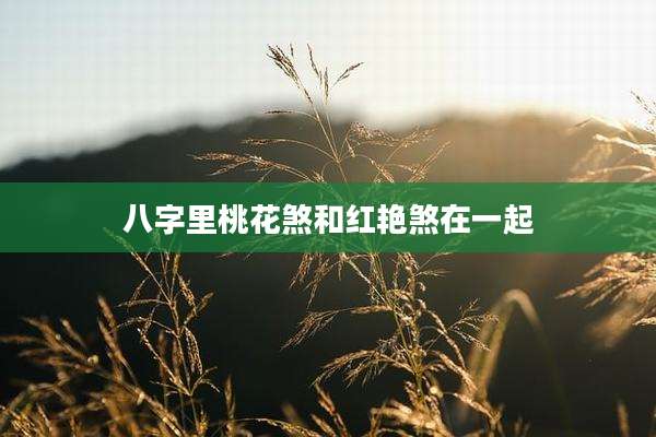 八字里桃花煞和红艳煞在一起