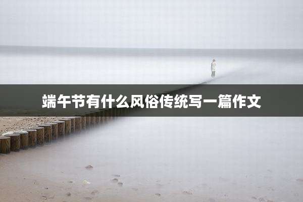端午节有什么风俗传统写一篇作文