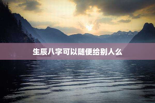 生辰八字可以随便给别人么