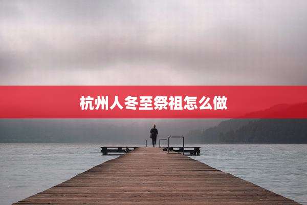 杭州人冬至祭祖怎么做