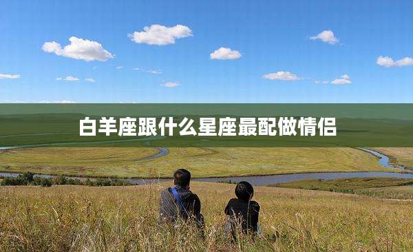 白羊座跟什么星座最配做情侣