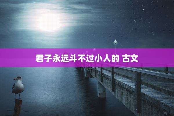 君子永远斗不过小人的 古文