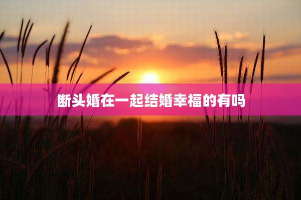 断头婚在一起结婚幸福的有吗