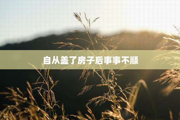 自从盖了房子后事事不顺