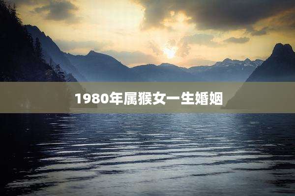 1980年属猴女一生婚姻