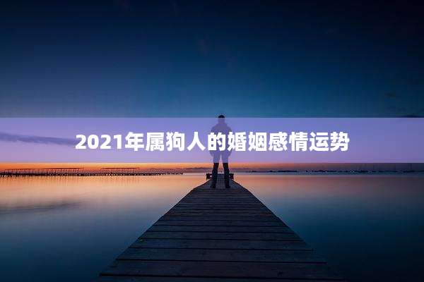 2021年属狗人的婚姻感情运势