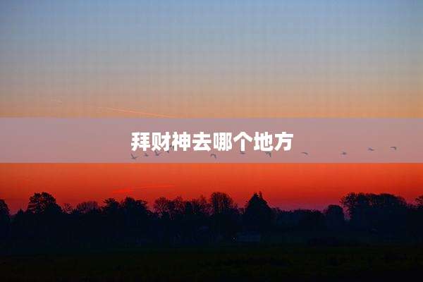 拜财神去哪个地方