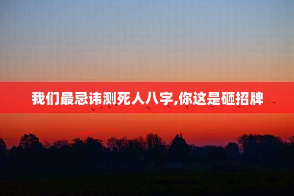 我们最忌讳测死人八字,你这是砸招牌