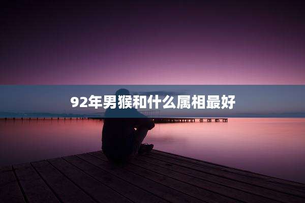 92年男猴和什么属相最好