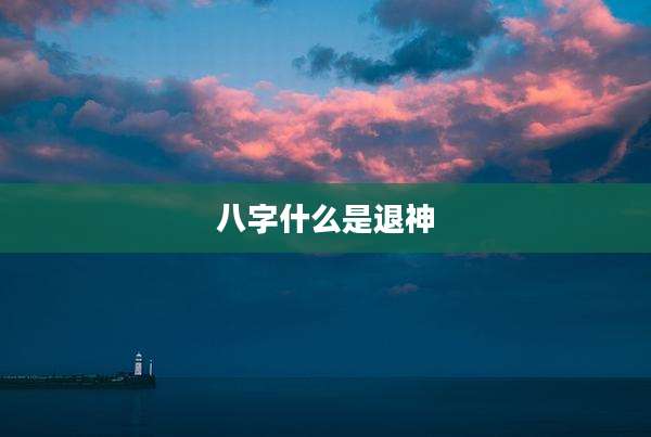 八字什么是退神