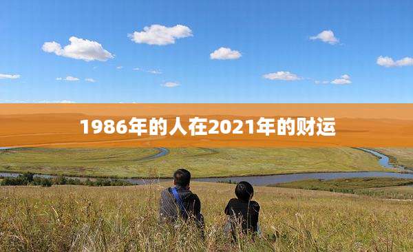 1986年的人在2021年的财运