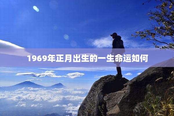 1969年正月出生的一生命运如何