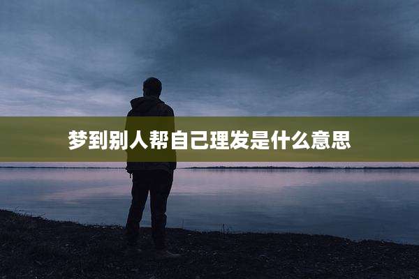 梦到别人帮自己理发是什么意思