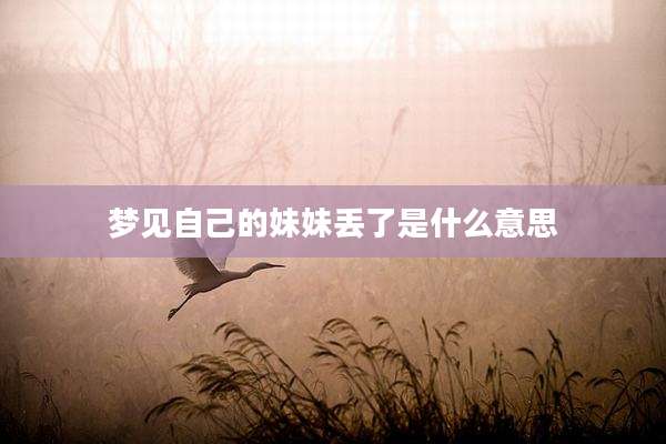 梦见自己的妹妹丢了是什么意思