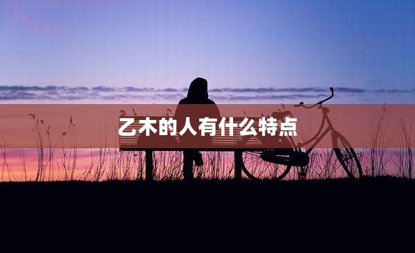 乙木的人有什么特点