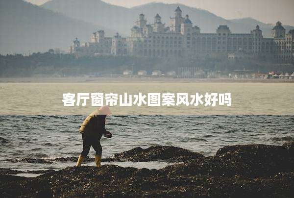 客厅窗帘山水图案风水好吗