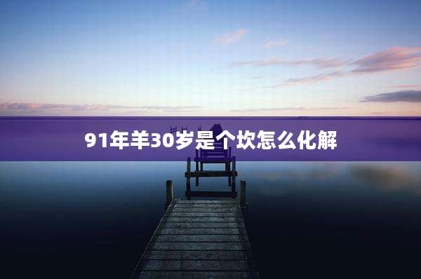 91年羊30岁是个坎怎么化解